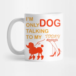 I'm Only Talking to My Dog Today, Funny Idea Gift Dog lovers dog owner Mug